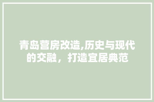 青岛营房改造,历史与现代的交融，打造宜居典范