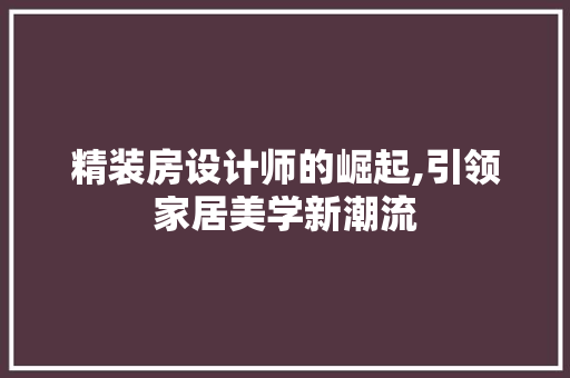 精装房设计师的崛起,引领家居美学新潮流