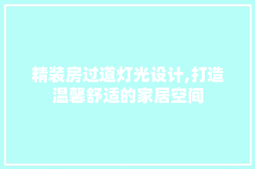 精装房过道灯光设计,打造温馨舒适的家居空间