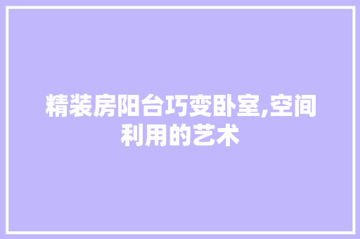 精装房阳台巧变卧室,空间利用的艺术