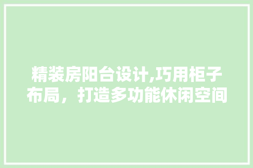 精装房阳台设计,巧用柜子布局，打造多功能休闲空间
