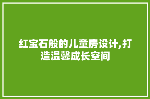红宝石般的儿童房设计,打造温馨成长空间