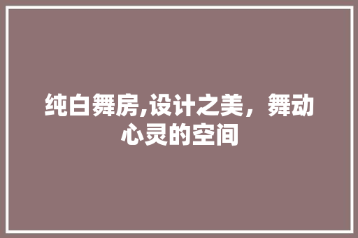 纯白舞房,设计之美，舞动心灵的空间