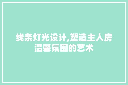 线条灯光设计,塑造主人房温馨氛围的艺术