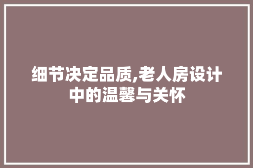 细节决定品质,老人房设计中的温馨与关怀