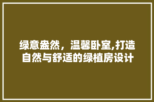 绿意盎然，温馨卧室,打造自然与舒适的绿植房设计