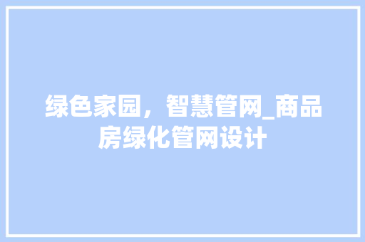 绿色家园，智慧管网_商品房绿化管网设计