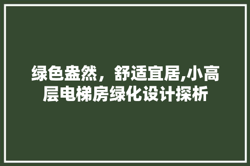绿色盎然，舒适宜居,小高层电梯房绿化设计探析