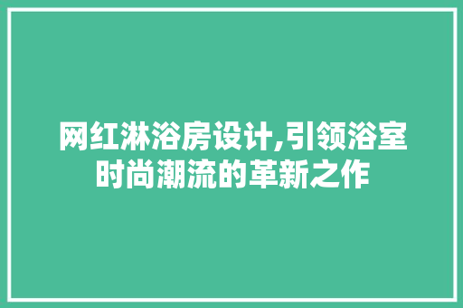 网红淋浴房设计,引领浴室时尚潮流的革新之作