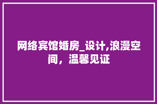 网络宾馆婚房_设计,浪漫空间，温馨见证