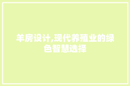 羊房设计,现代养殖业的绿色智慧选择
