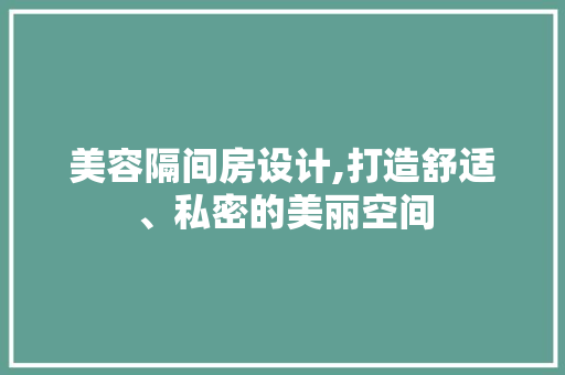 美容隔间房设计,打造舒适、私密的美丽空间