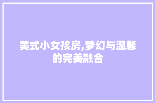 美式小女孩房,梦幻与温馨的完美融合