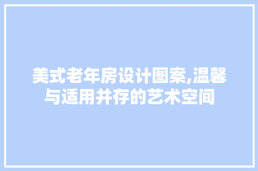 美式老年房设计图案,温馨与适用并存的艺术空间