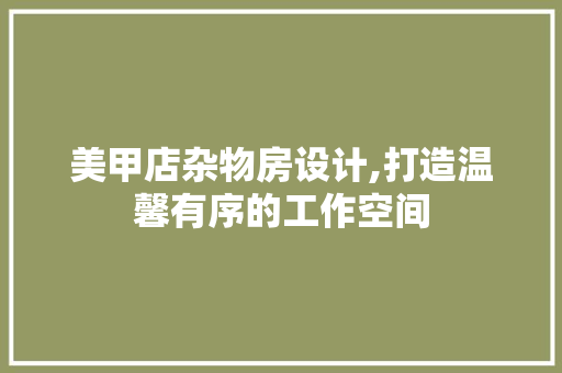 美甲店杂物房设计,打造温馨有序的工作空间