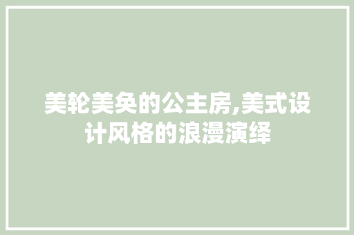 美轮美奂的公主房,美式设计风格的浪漫演绎