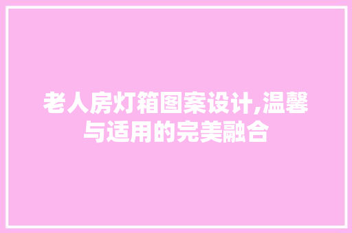 老人房灯箱图案设计,温馨与适用的完美融合