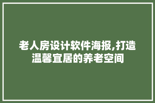 老人房设计软件海报,打造温馨宜居的养老空间