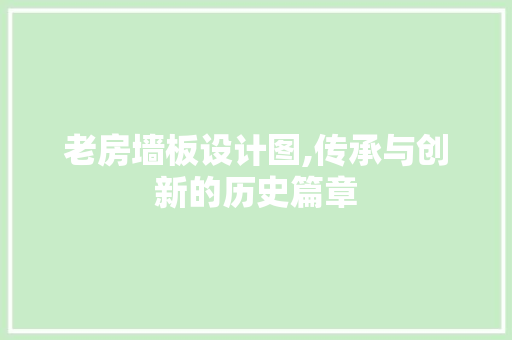 老房墙板设计图,传承与创新的历史篇章