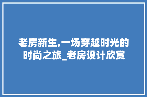 老房新生,一场穿越时光的时尚之旅_老房设计欣赏