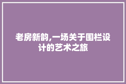 老房新韵,一场关于围栏设计的艺术之旅