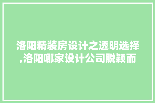 洛阳精装房设计之透明选择,洛阳哪家设计公司脱颖而出