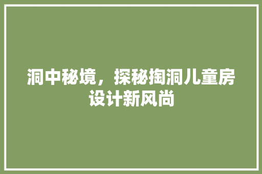 洞中秘境，探秘掏洞儿童房设计新风尚