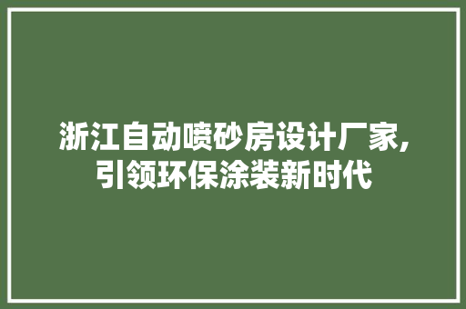 浙江自动喷砂房设计厂家,引领环保涂装新时代