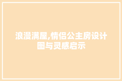 浪漫满屋,情侣公主房设计图与灵感启示