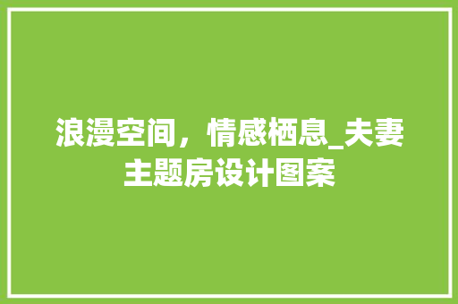 浪漫空间，情感栖息_夫妻主题房设计图案
