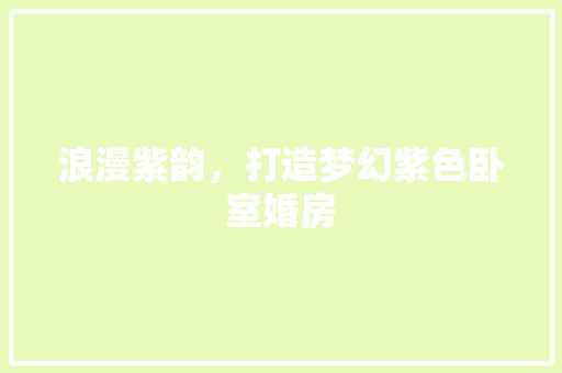 浪漫紫韵，打造梦幻紫色卧室婚房