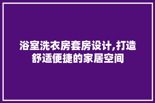 浴室洗衣房套房设计,打造舒适便捷的家居空间