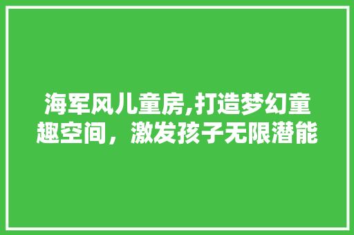 海军风儿童房,打造梦幻童趣空间，激发孩子无限潜能