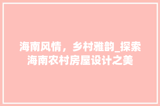海南风情，乡村雅韵_探索海南农村房屋设计之美