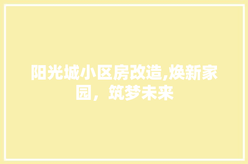 阳光城小区房改造,焕新家园，筑梦未来