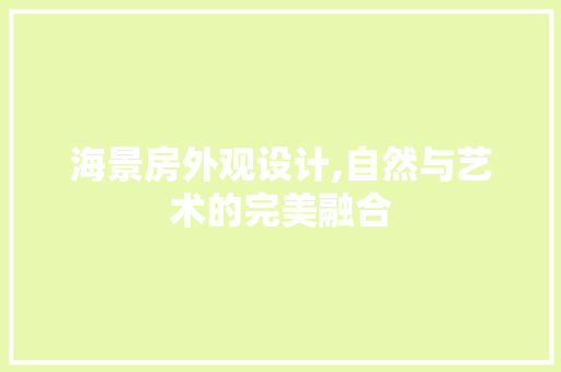 海景房外观设计,自然与艺术的完美融合