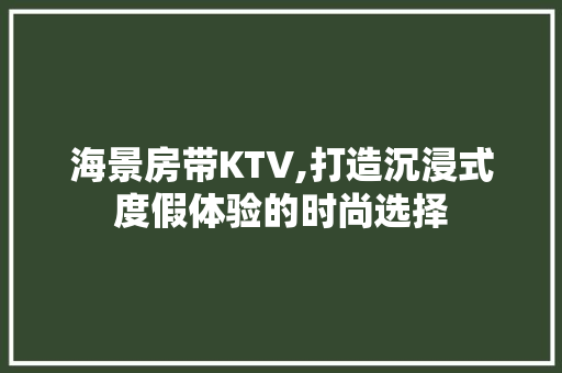 海景房带KTV,打造沉浸式度假体验的时尚选择