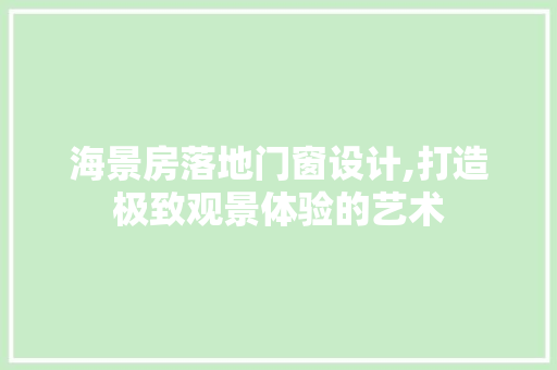 海景房落地门窗设计,打造极致观景体验的艺术