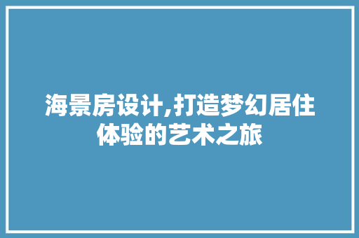 海景房设计,打造梦幻居住体验的艺术之旅
