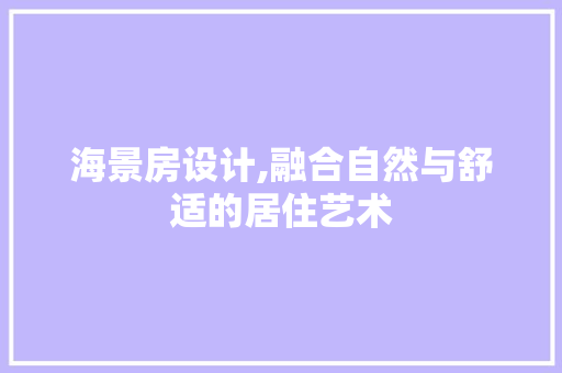 海景房设计,融合自然与舒适的居住艺术