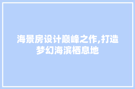 海景房设计巅峰之作,打造梦幻海滨栖息地