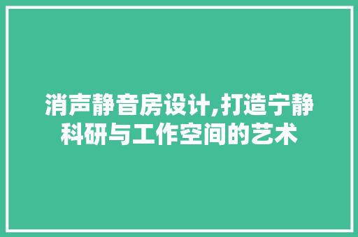 消声静音房设计,打造宁静科研与工作空间的艺术