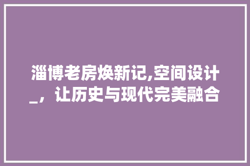 淄博老房焕新记,空间设计_，让历史与现代完美融合