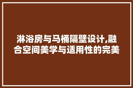 淋浴房与马桶隔壁设计,融合空间美学与适用性的完美诠释