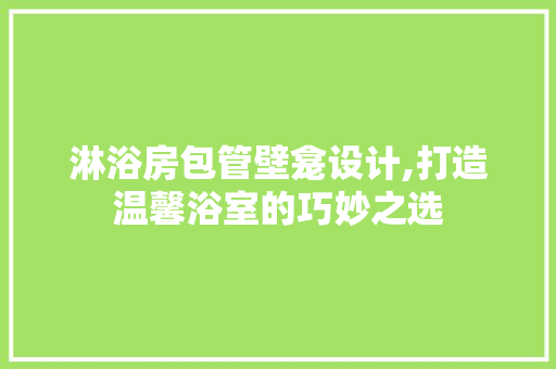 淋浴房包管壁龛设计,打造温馨浴室的巧妙之选