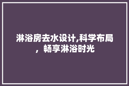 淋浴房去水设计,科学布局，畅享淋浴时光