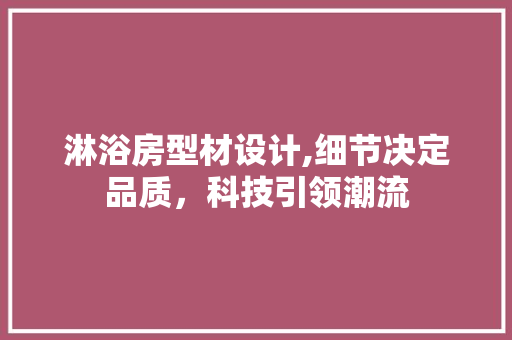 淋浴房型材设计,细节决定品质，科技引领潮流