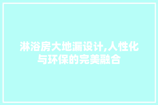 淋浴房大地漏设计,人性化与环保的完美融合