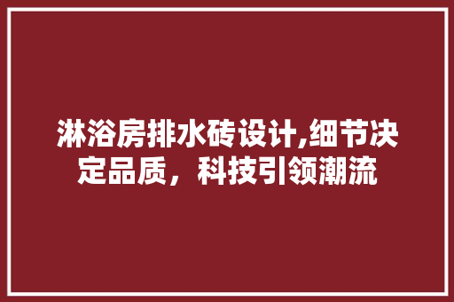 淋浴房排水砖设计,细节决定品质，科技引领潮流