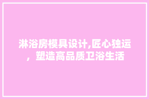 淋浴房模具设计,匠心独运，塑造高品质卫浴生活